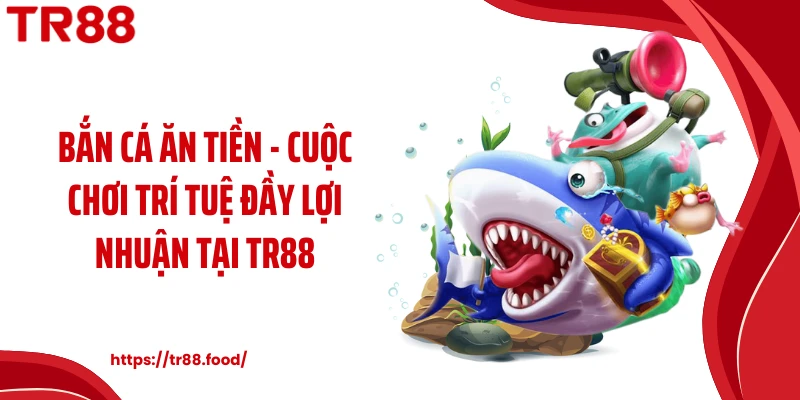 Bắn Cá Ăn Tiền - Cuộc Chơi Trí Tuệ Đầy Lợi Nhuận Tại TR88