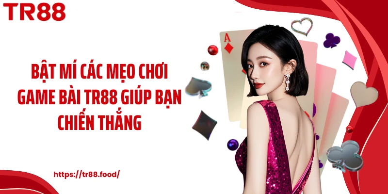 Bật mí các mẹo chơi game bài TR88 giúp bạn chiến thắng