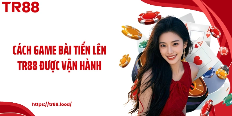Cách game bài tiến lên TR88 được vận hành