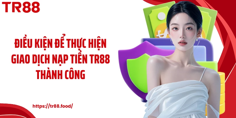 Điều kiện để thực hiện giao dịch nạp tiền TR88 thành công