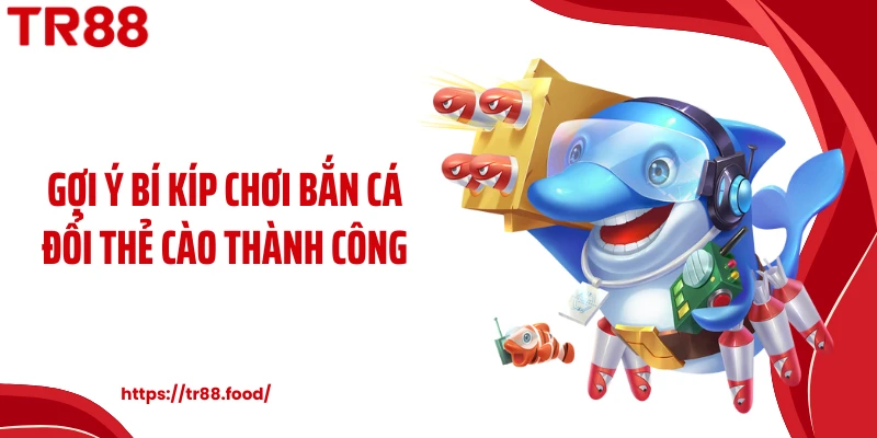 Gợi ý bí kíp chơi bắn cá đổi thẻ cào thành công