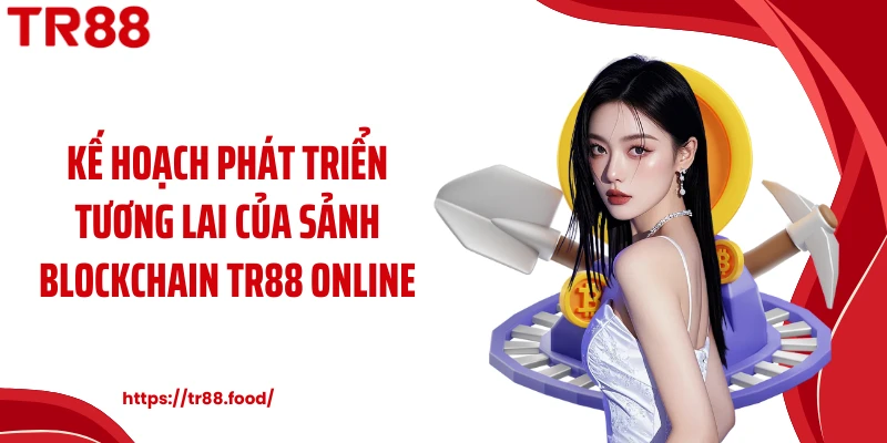 Kế hoạch phát triển tương lai của sảnh Blockchain TR88 online