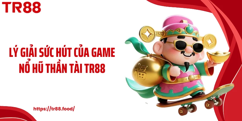 Lý giải sức hút của game nổ hũ thần tài TR88