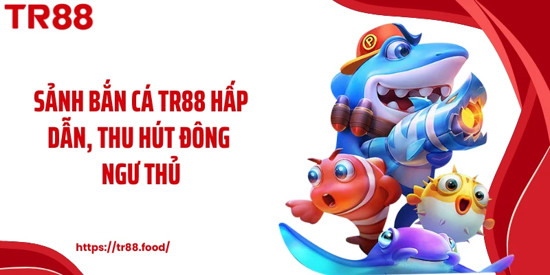 Sảnh bắn cá TR88 hấp dẫn, thu hút đông ngư thủ