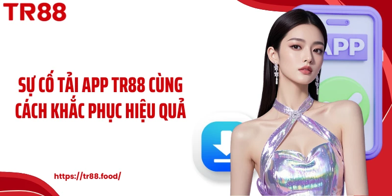Sự cố tải app TR88 cùng cách khắc phục hiệu quả