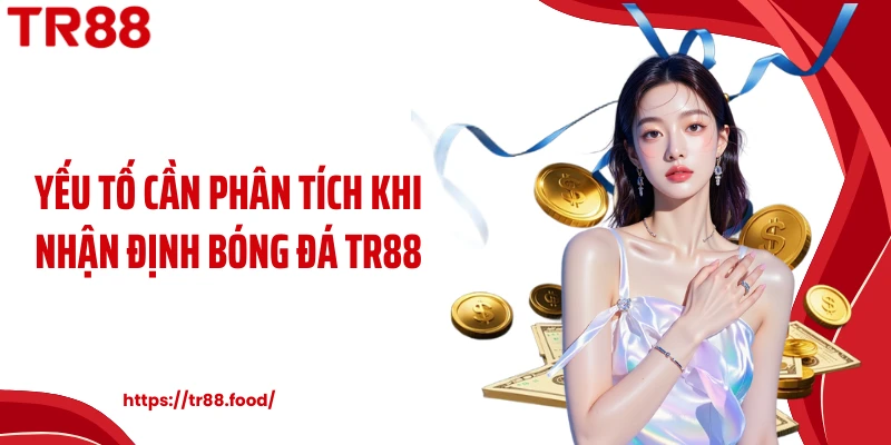Yếu tố cần phân tích khi nhận định bóng đá TR88